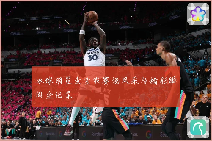 冰球明星麦金农赛场风采与精彩瞬间全记录