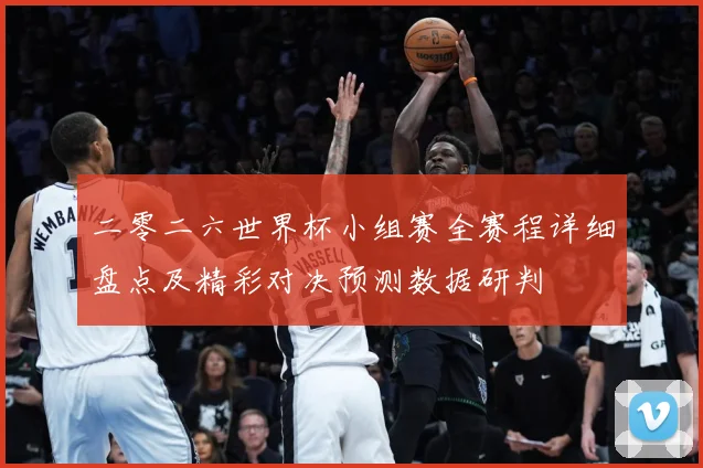 二零二六世界杯小组赛全赛程详细盘点及精彩对决预测数据研判