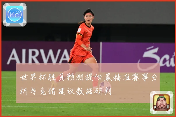 世界杯胜负预测提供最精准赛事分析与竞猜建议数据研判