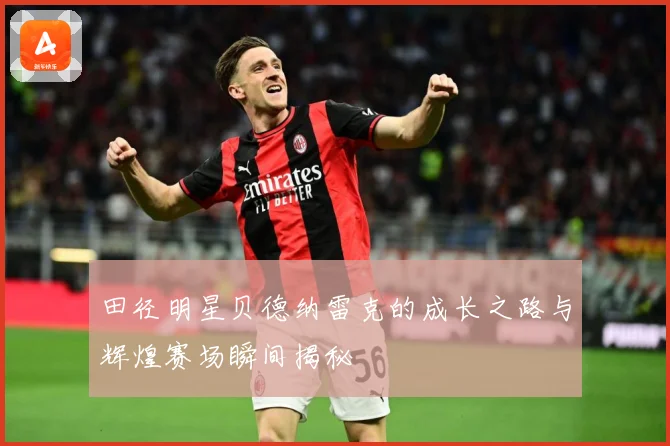 田径明星贝德纳雷克的成长之路与辉煌赛场瞬间揭秘