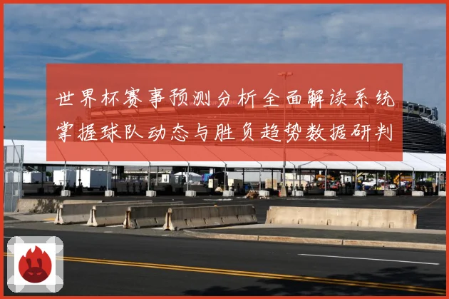 世界杯赛事预测分析全面解读系统掌握球队动态与胜负趋势数据研判