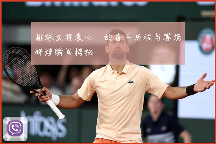 排球女将袁心玥的奋斗历程与赛场辉煌瞬间揭秘