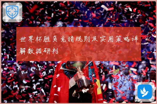 世界杯胜负竞猜规则及实用策略详解数据研判