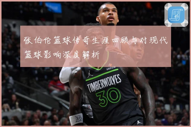 张伯伦篮球传奇生涯回顾与对现代篮球影响深度解析