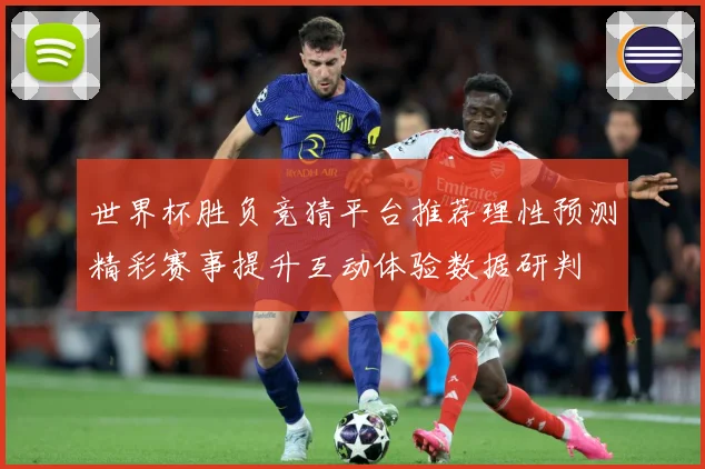 世界杯胜负竞猜平台推荐理性预测精彩赛事提升互动体验数据研判