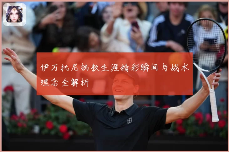 伊万托尼执教生涯精彩瞬间与战术理念全解析