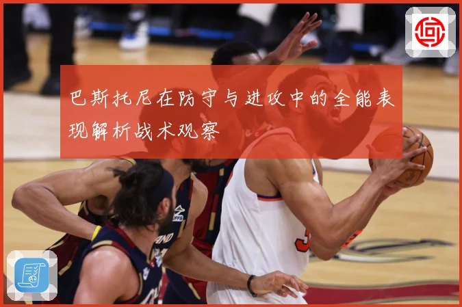 巴斯托尼在防守与进攻中的全能表现解析战术观察
