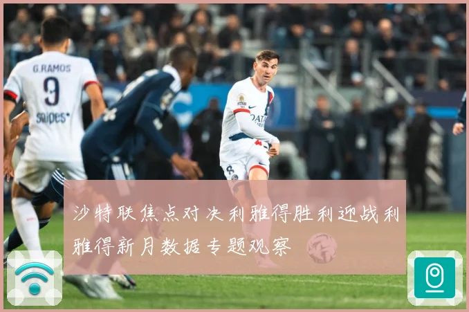 沙特联焦点对决利雅得胜利迎战利雅得新月数据专题观察