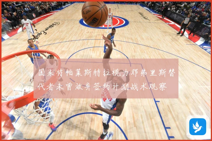 国米将帕莱斯特拉视为邓弗里斯替代者未曾放弃签约计划战术观察