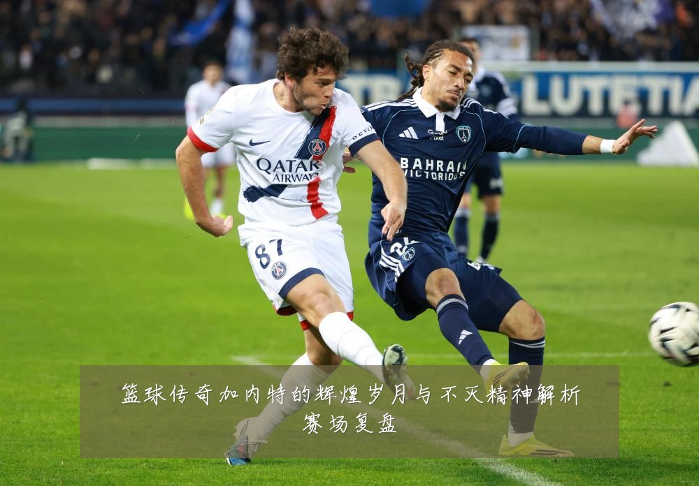 篮球传奇加内特的辉煌岁月与不灭精神解析赛场复盘