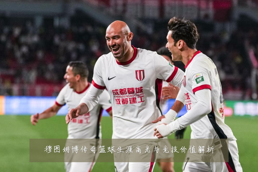 穆图姆博传奇篮球生涯高光与竞技价值解析