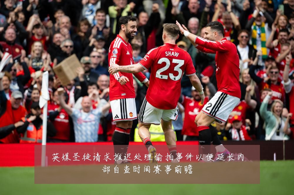 英媒圣徒请求推迟处理偷拍事件以便延长内部自查时间赛事前瞻