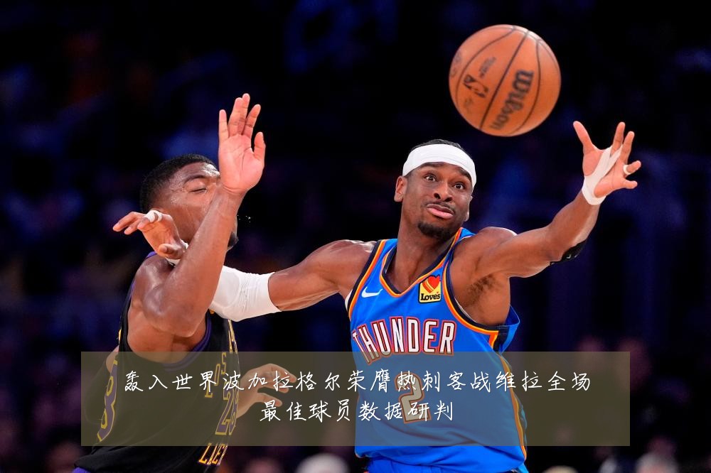 轰入世界波加拉格尔荣膺热刺客战维拉全场最佳球员数据研判