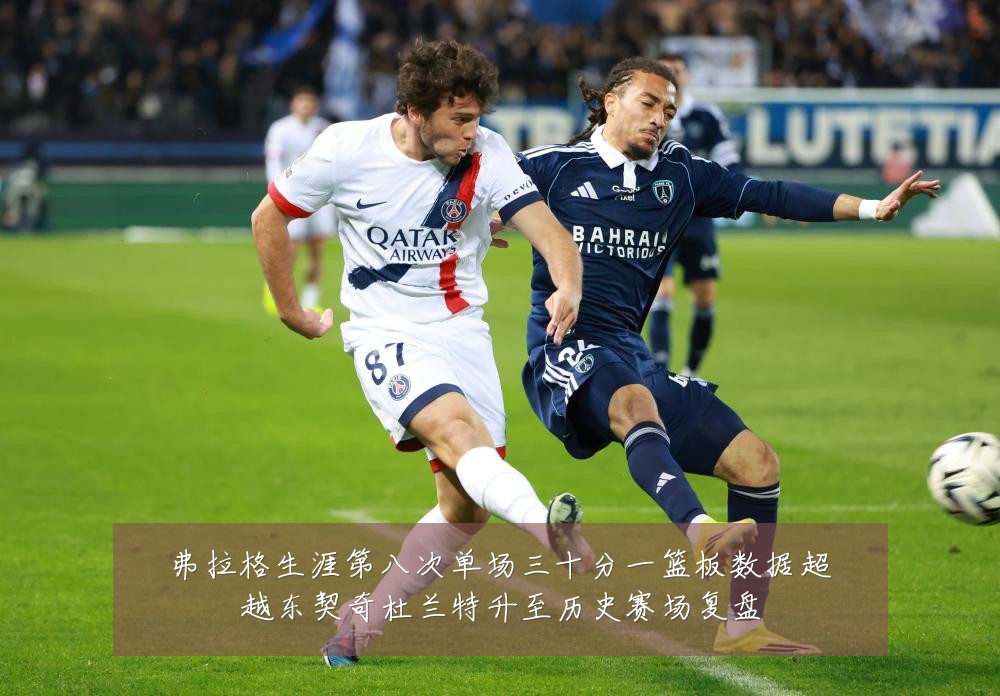 弗拉格生涯第八次单场三十分一篮板数据超越东契奇杜兰特升至历史赛场复盘