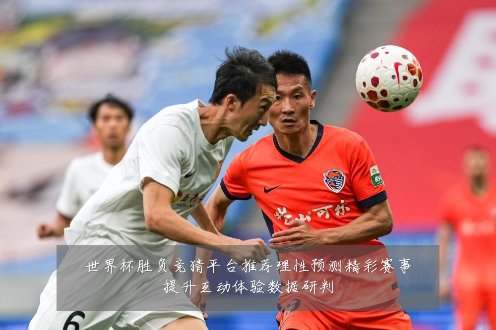 世界杯胜负竞猜平台推荐理性预测精彩赛事提升互动体验数据研判