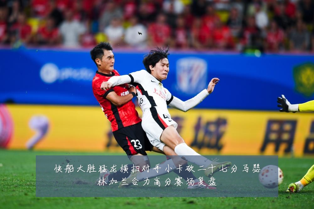 快船大胜猛龙横扫对手小卡砍二十七分马瑟林加兰合力高分赛场复盘